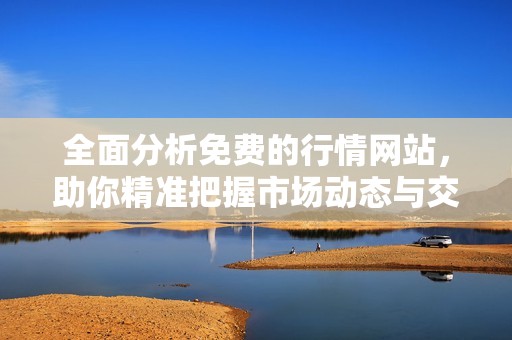 全面分析免费的行情网站，助你精准把握市场动态与交易机会