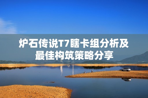 炉石传说T7瞎卡组分析及最佳构筑策略分享