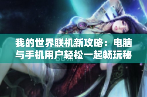 我的世界联机新攻略：电脑与手机用户轻松一起畅玩秘籍