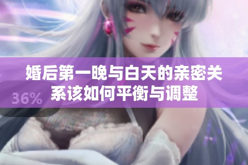 婚后第一晚与白天的亲密关系该如何平衡与调整