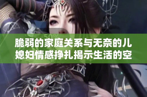 脆弱的家庭关系与无奈的儿媳妇情感挣扎揭示生活的空虚与孤独
