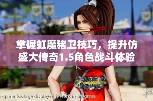 掌握虹魔猪卫技巧，提升仿盛大传奇1.5角色战斗体验与游戏乐趣