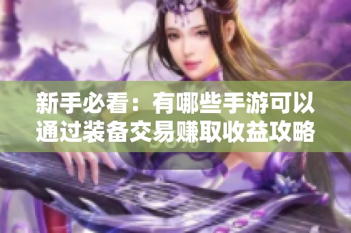 新手必看：有哪些手游可以通过装备交易赚取收益攻略