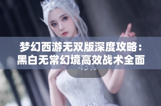 梦幻西游无双版深度攻略：黑白无常幻境高效战术全面解析