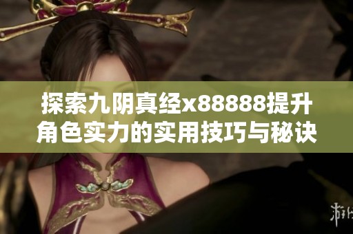 探索九阴真经x88888提升角色实力的实用技巧与秘诀