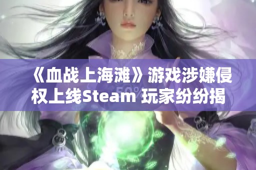 《血战上海滩》游戏涉嫌侵权上线Steam 玩家纷纷揭露圈钱行为