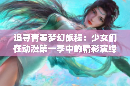 追寻青春梦幻旅程：少女们在动漫第一季中的精彩演绎与感悟