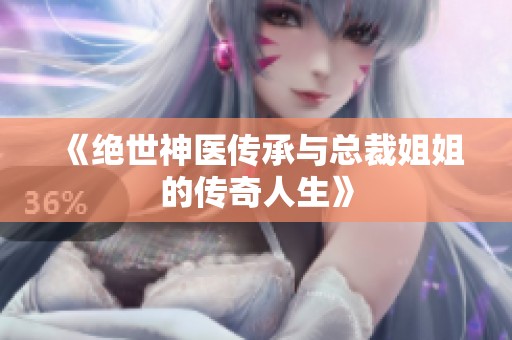 《绝世神医传承与总裁姐姐的传奇人生》