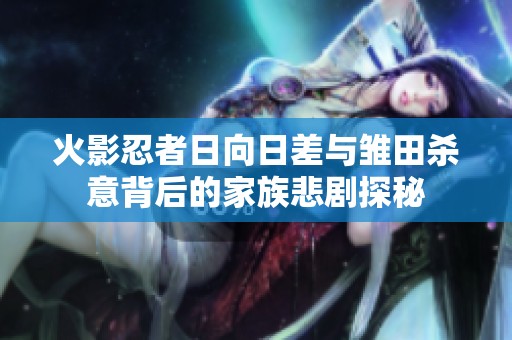 火影忍者日向日差与雏田杀意背后的家族悲剧探秘