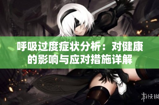 呼吸过度症状分析：对健康的影响与应对措施详解