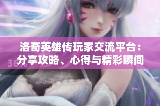 洛奇英雄传玩家交流平台：分享攻略、心得与精彩瞬间的最佳场所