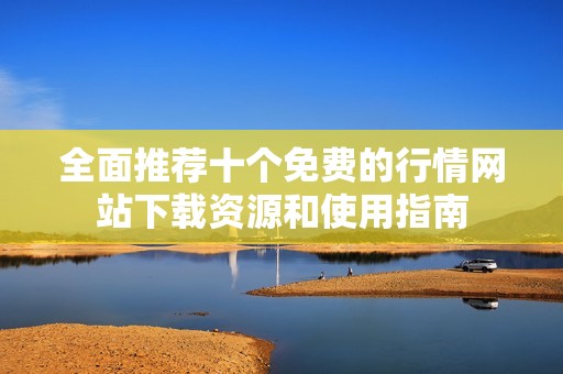 全面推荐十个免费的行情网站下载资源和使用指南