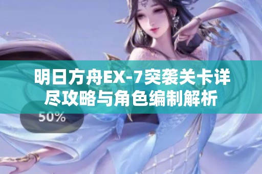 明日方舟EX-7突袭关卡详尽攻略与角色编制解析