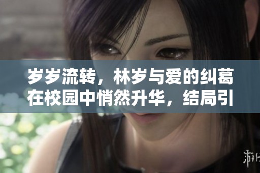 岁岁流转，林岁与爱的纠葛在校园中悄然升华，结局引人深思