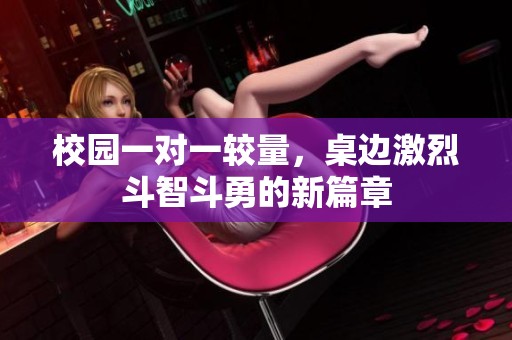 校园一对一较量，桌边激烈斗智斗勇的新篇章