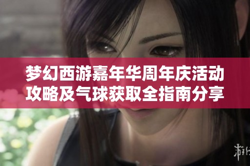 梦幻西游嘉年华周年庆活动攻略及气球获取全指南分享