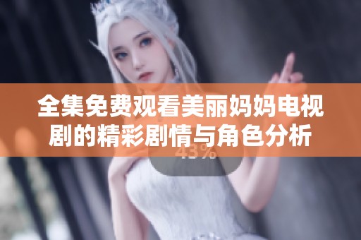 全集免费观看美丽妈妈电视剧的精彩剧情与角色分析