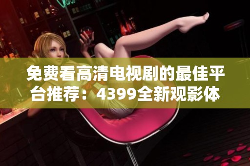 免费看高清电视剧的最佳平台推荐：4399全新观影体验解析