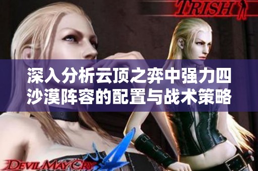 深入分析云顶之弈中强力四沙漠阵容的配置与战术策略
