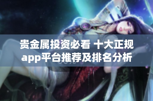 贵金属投资必看 十大正规app平台推荐及排名分析