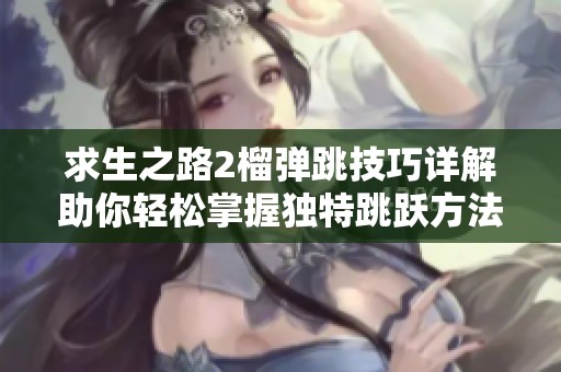 求生之路2榴弹跳技巧详解助你轻松掌握独特跳跃方法