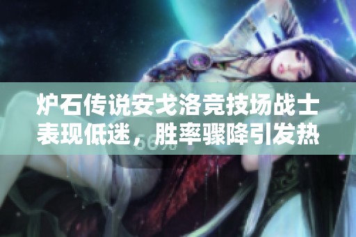 炉石传说安戈洛竞技场战士表现低迷，胜率骤降引发热议
