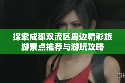 探索成都双流区周边精彩旅游景点推荐与游玩攻略
