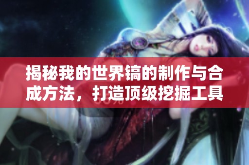 揭秘我的世界镐的制作与合成方法，打造顶级挖掘工具攻略