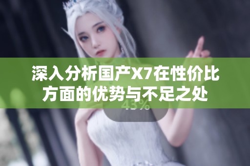 深入分析国产X7在性价比方面的优势与不足之处