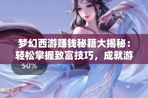 梦幻西游赚钱秘籍大揭秘：轻松掌握致富技巧，成就游戏达人之路