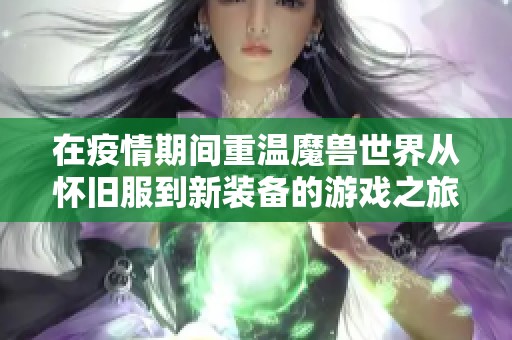 在疫情期间重温魔兽世界从怀旧服到新装备的游戏之旅
