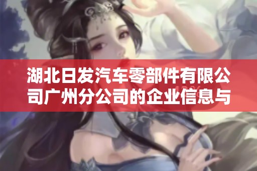 湖北日发汽车零部件有限公司广州分公司的企业信息与经营情况分析