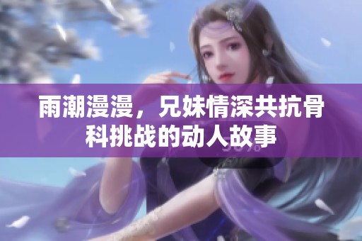 雨潮漫漫，兄妹情深共抗骨科挑战的动人故事