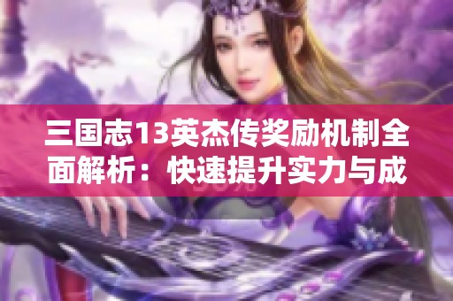 三国志13英杰传奖励机制全面解析：快速提升实力与成就感的有效方法