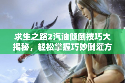求生之路2汽油倾倒技巧大揭秘，轻松掌握巧妙倒灌方法！