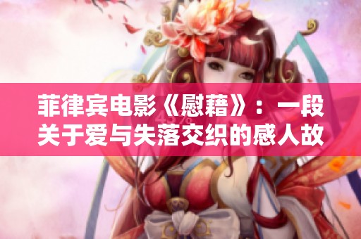 菲律宾电影《慰藉》：一段关于爱与失落交织的感人故事