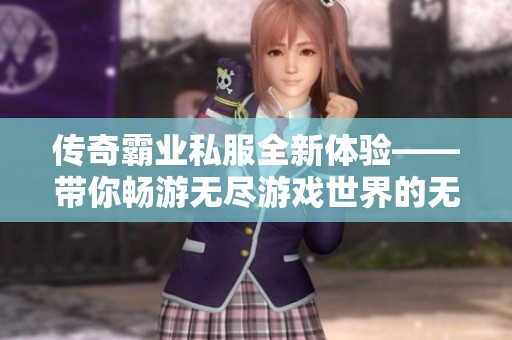 传奇霸业私服全新体验——带你畅游无尽游戏世界的无限可能