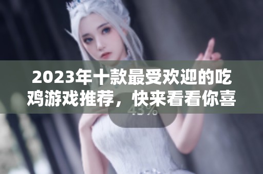 2023年十款最受欢迎的吃鸡游戏推荐，快来看看你喜欢的吧！