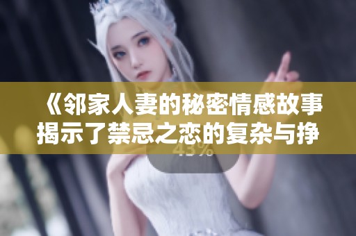 《邻家人妻的秘密情感故事揭示了禁忌之恋的复杂与挣扎》