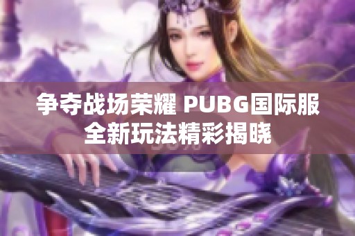 争夺战场荣耀 PUBG国际服全新玩法精彩揭晓
