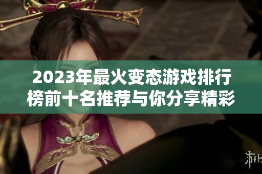 2023年最火变态游戏排行榜前十名推荐与你分享精彩游戏体验