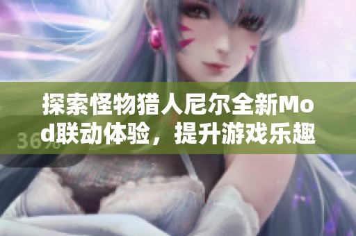 探索怪物猎人尼尔全新Mod联动体验，提升游戏乐趣与挑战性