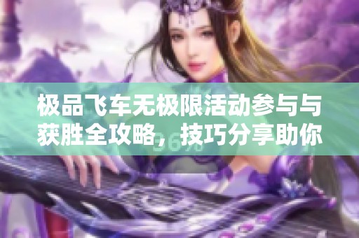极品飞车无极限活动参与与获胜全攻略，技巧分享助你提升竞争力