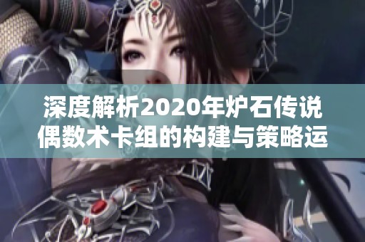 深度解析2020年炉石传说偶数术卡组的构建与策略运用