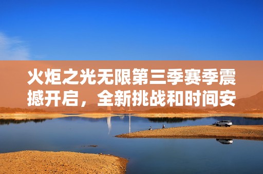 火炬之光无限第三季赛季震撼开启，全新挑战和时间安排正式公布！