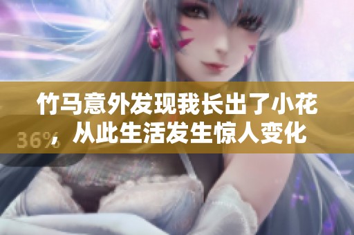 竹马意外发现我长出了小花，从此生活发生惊人变化