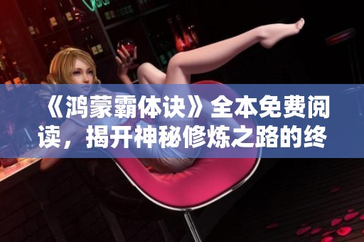 《鸿蒙霸体诀》全本免费阅读，揭开神秘修炼之路的终极奥秘