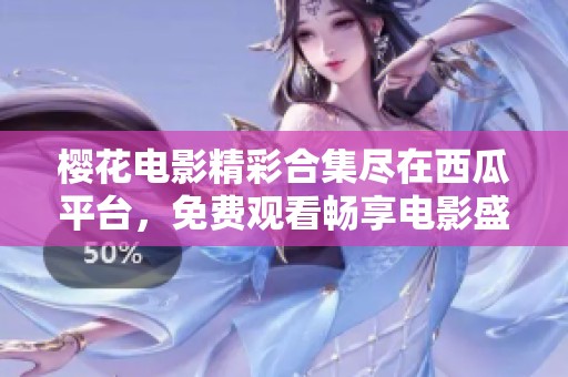 樱花电影精彩合集尽在西瓜平台，免费观看畅享电影盛宴