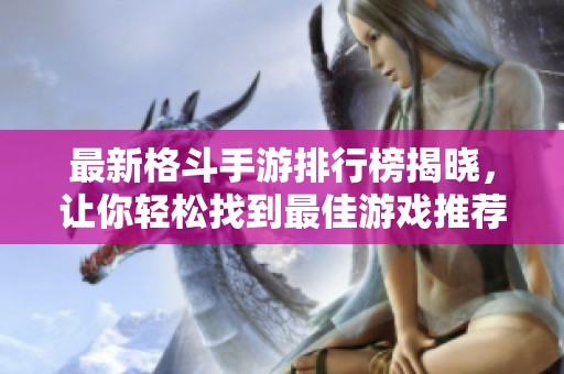 最新格斗手游排行榜揭晓，让你轻松找到最佳游戏推荐