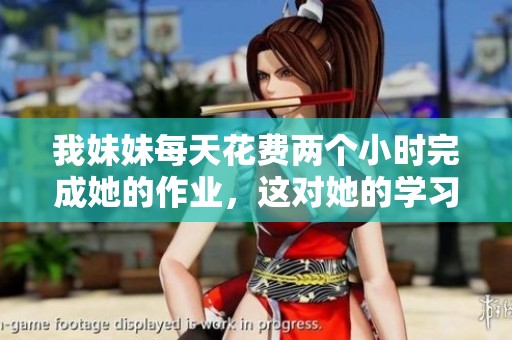 我妹妹每天花费两个小时完成她的作业，这对她的学习有什么影响呢
